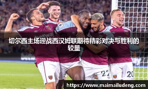 切尔西主场迎战西汉姆联期待精彩对决与胜利的较量